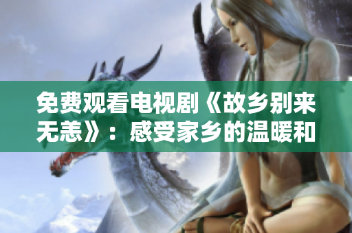 免费观看电视剧《故乡别来无恙》：感受家乡的温暖和岁月的珍贵
