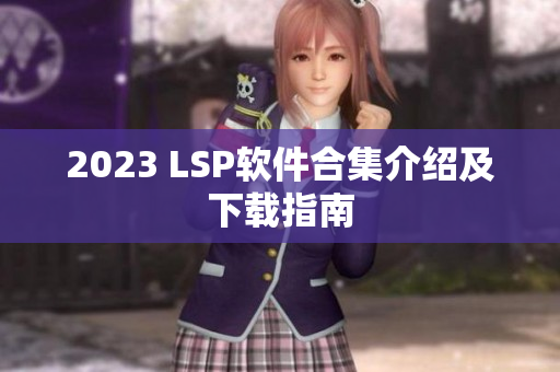 2023 LSP软件合集介绍及下载指南