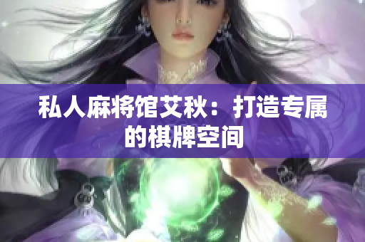 私人麻将馆艾秋：打造专属的棋牌空间