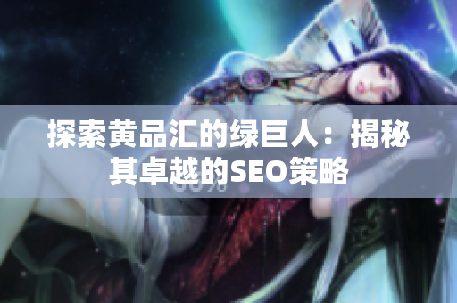 探索黄品汇的绿巨人：揭秘其卓越的SEO策略