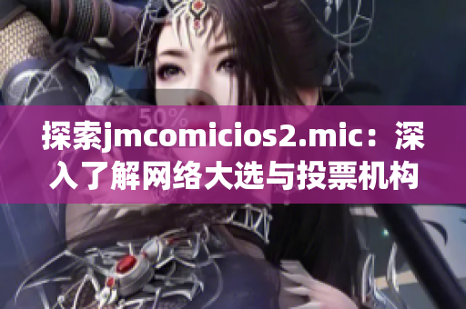 探索jmcomicios2.mic：深入了解网络大选与投票机构