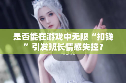 是否能在游戏中无限“扣钱”引发班长情感失控？