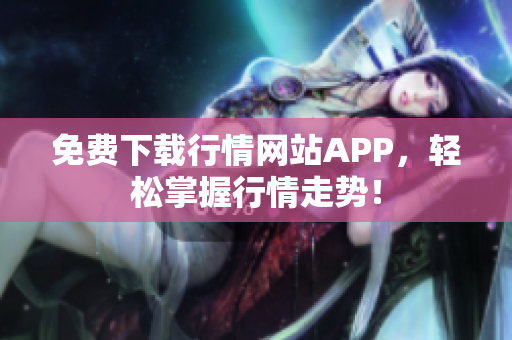 免费下载行情网站APP，轻松掌握行情走势！