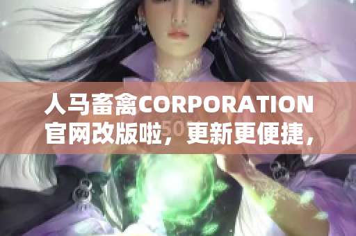 人马畜禽CORPORATION官网改版啦，更新更便捷，让你了解畜牧业新动态