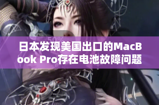 日本发现美国出口的MacBook Pro存在电池故障问题