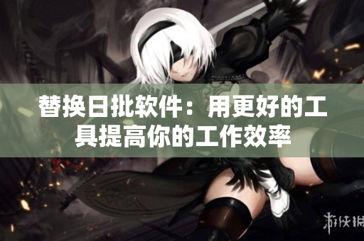 替换日批软件：用更好的工具提高你的工作效率