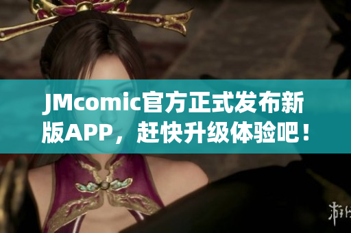 JMcomic官方正式发布新版APP，赶快升级体验吧！