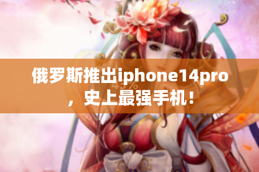 俄罗斯推出iphone14pro，史上最强手机！