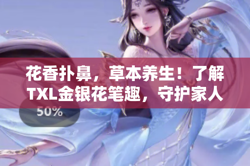 花香扑鼻，草本养生！了解TXL金银花笔趣，守护家人健康