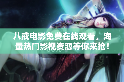 八戒电影免费在线观看，海量热门影视资源等你来抢！