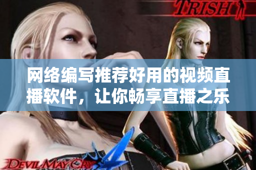 网络编写推荐好用的视频直播软件，让你畅享直播之乐!