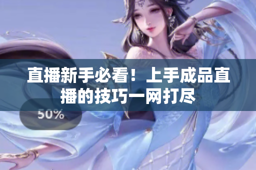 直播新手必看！上手成品直播的技巧一网打尽