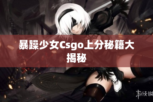 暴躁少女Csgo上分秘籍大揭秘