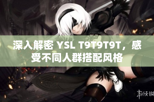 深入解密 YSL T9T9T9T，感受不同人群搭配风格