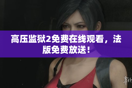 高压监狱2免费在线观看，法版免费放送！