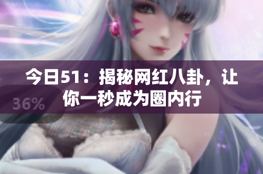 今日51：揭秘网红八卦，让你一秒成为圈内行