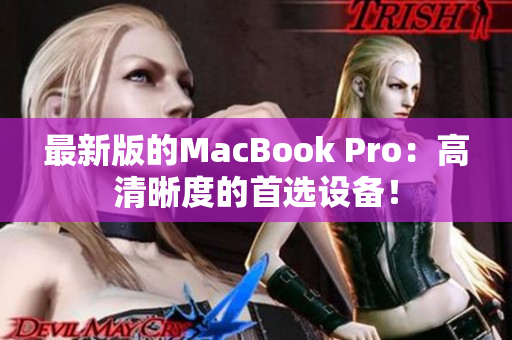 最新版的MacBook Pro：高清晰度的首选设备！