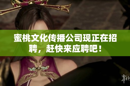 蜜桃文化传播公司现正在招聘，赶快来应聘吧！