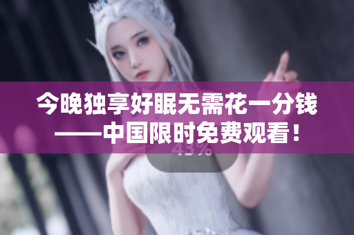 今晚独享好眠无需花一分钱——中国限时免费观看！