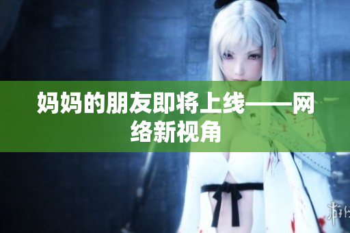妈妈的朋友即将上线——网络新视角