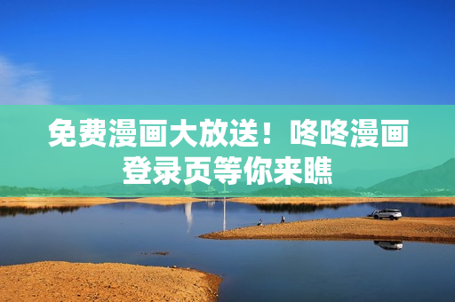 免费漫画大放送！咚咚漫画登录页等你来瞧