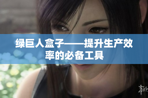 绿巨人盒子——提升生产效率的必备工具