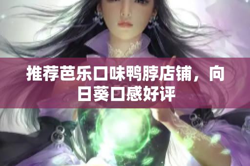 推荐芭乐口味鸭脖店铺，向日葵口感好评
