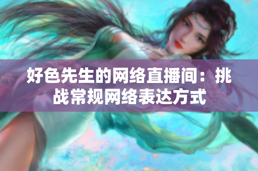 好色先生的网络直播间：挑战常规网络表达方式