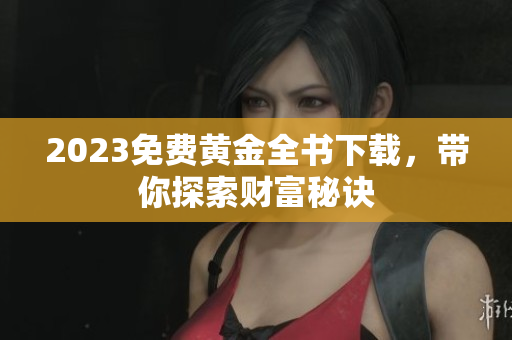 2023免费黄金全书下载，带你探索财富秘诀