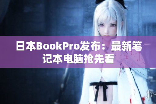 日本BookPro发布：最新笔记本电脑抢先看