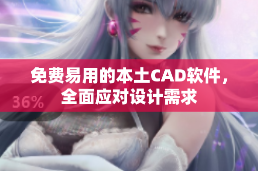 免费易用的本土CAD软件，全面应对设计需求