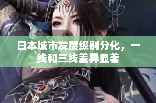 日本城市发展级别分化，一线和三线差异显著