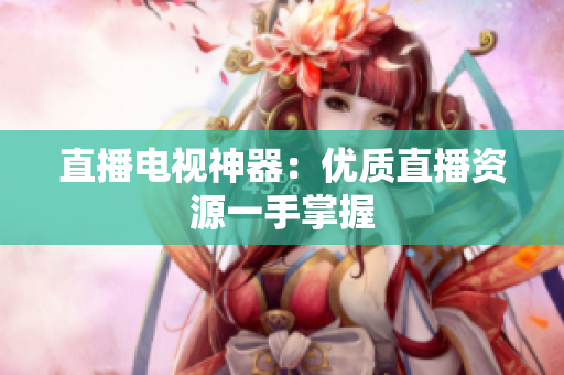 直播电视神器：优质直播资源一手掌握