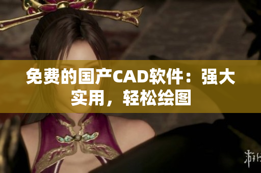 免费的国产CAD软件：强大实用，轻松绘图