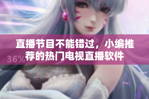 直播节目不能错过，小编推荐的热门电视直播软件
