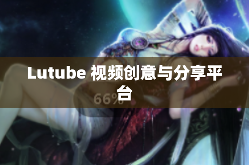 Lutube 视频创意与分享平台