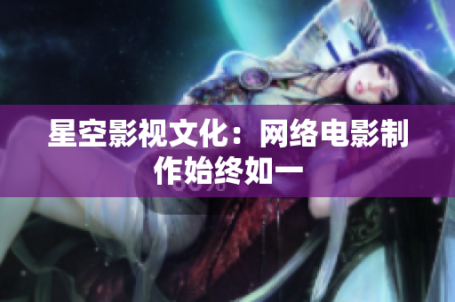 星空影视文化：网络电影制作始终如一