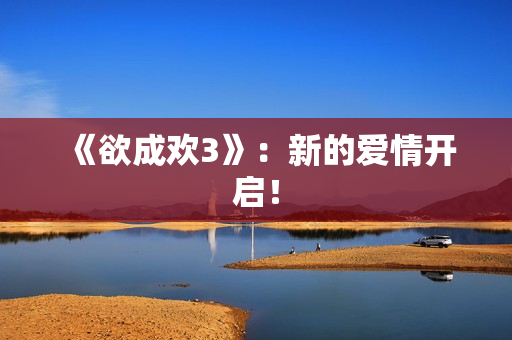 《欲成欢3》：新的爱情开启！