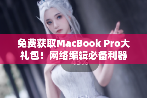 免费获取MacBook Pro大礼包！网络编辑必备利器