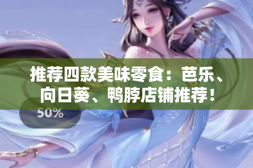 推荐四款美味零食：芭乐、向日葵、鸭脖店铺推荐！
