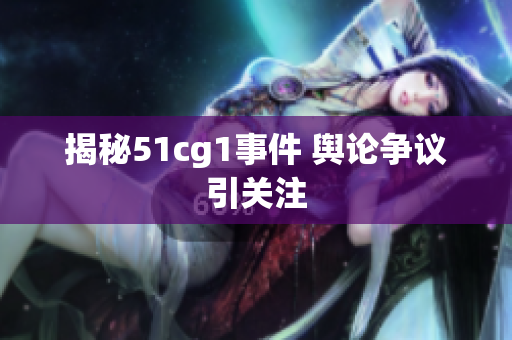揭秘51cg1事件 舆论争议引关注