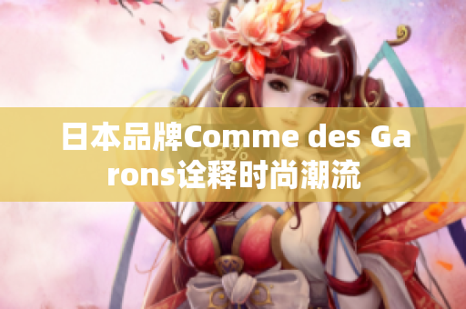 日本品牌Comme des Garons诠释时尚潮流