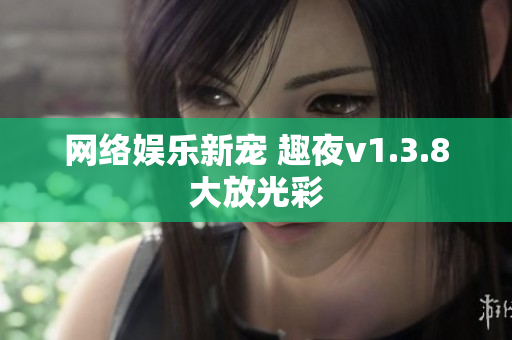 网络娱乐新宠 趣夜v1.3.8大放光彩