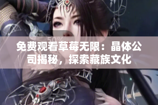 免费观看草莓无限：晶体公司揭秘，探索藏族文化