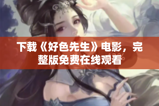 下载《好色先生》电影，完整版免费在线观看