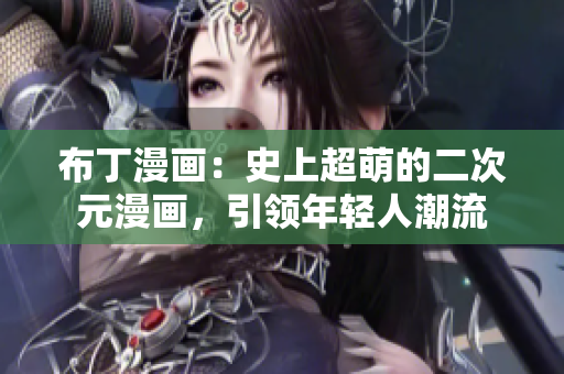 布丁漫画：史上超萌的二次元漫画，引领年轻人潮流