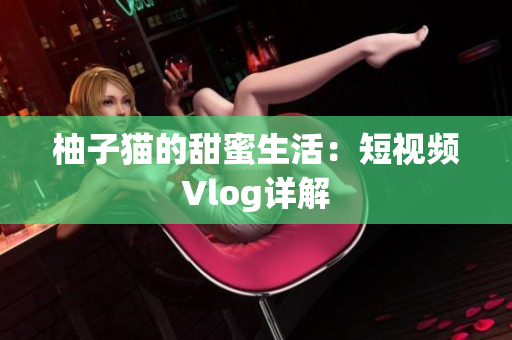 柚子猫的甜蜜生活：短视频Vlog详解