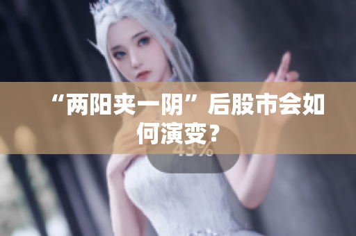 “两阳夹一阴”后股市会如何演变？