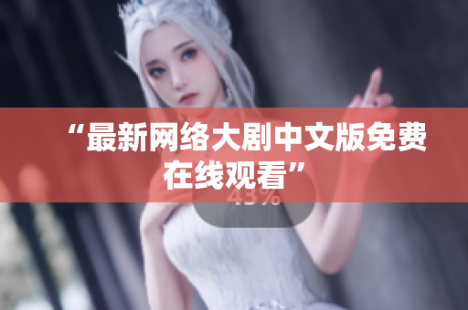 “最新网络大剧中文版免费在线观看”