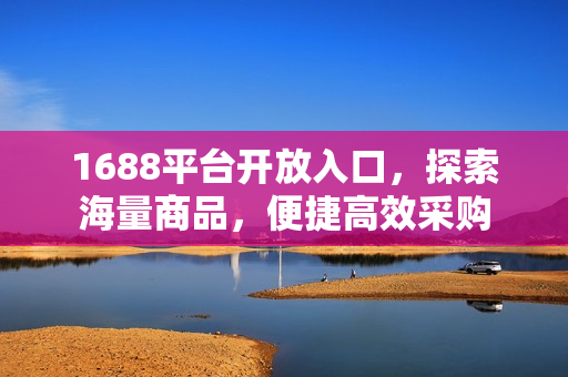 1688平台开放入口，探索海量商品，便捷高效采购